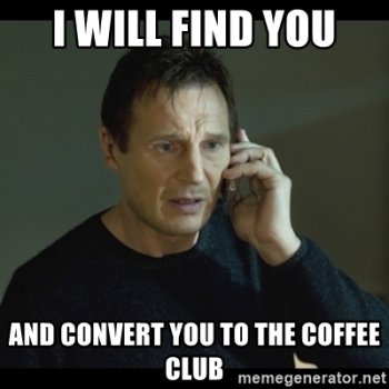 i-will-find-you-and-convert-you-to-the-coffee-club.jpg