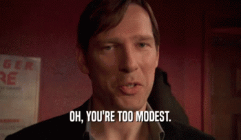 you're too modest.gif