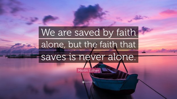 1723624-Martin-Luther-Quote-We-are-saved-by-faith-alone-but-the-faith-that-2476492008.jpg