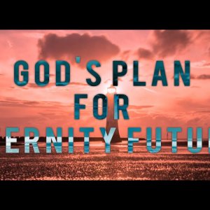 13:45 / 28:30 God's Plan for Eternity Future