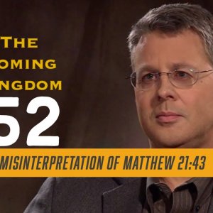 The Coming Kingdom. Episode 52. Misinterpretation of Matthew 21:43.