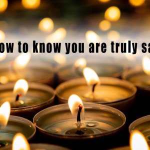 How to know you are truly saved.