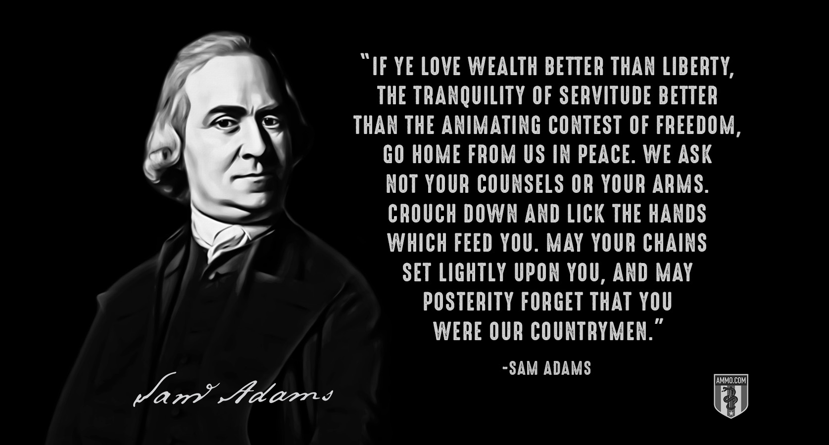 Sam-Adams-If-ye-love-wealth-better-than-liberty-the-tranquility-of-servitude-better-than-the-animating-contest-of-freedom-go-home-from-us-in-peace-we-ask-not-your-counsels-or-your-arms-crouch-down-and-lick-the-hands-which-feed-you.jpg