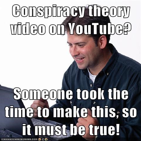 conspiracy-theory-video-on-youtube-someone-took-the-time-to-make-this-so-it-must-be-true
