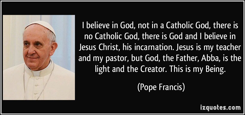 quote-i-believe-in-god-not-in-a-catholic-god-there-is-no-catholic-god-there-is-god-and-i-believe-in-pope-francis-388028.jpg