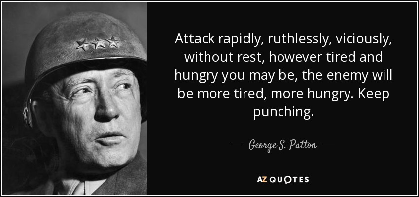 quote-attack-rapidly-ruthlessly-viciously-without-rest-however-tired-and-hungry-you-may-be-george-s-patton-130-40-13.jpg